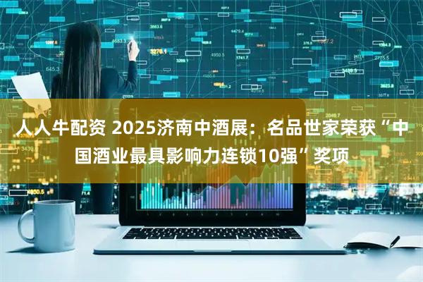 人人牛配资 2025济南中酒展：名品世家荣获“中国酒业最具影响力连锁10强”奖项