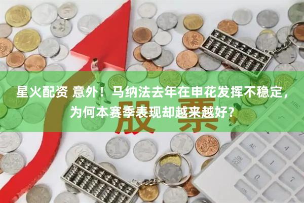 星火配资 意外！马纳法去年在申花发挥不稳定，为何本赛季表现却越来越好？