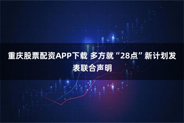 重庆股票配资APP下载 多方就“28点”新计划发表联合声明