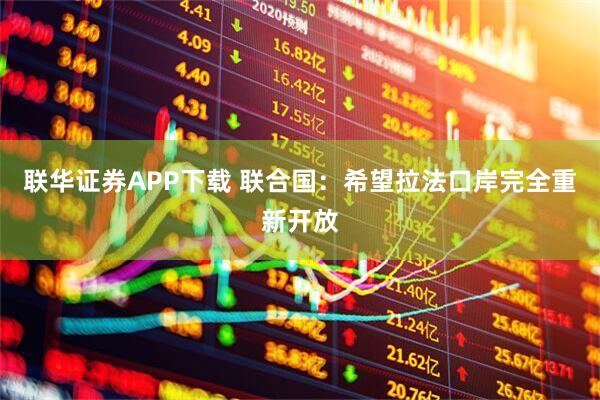 联华证券APP下载 联合国：希望拉法口岸完全重新开放