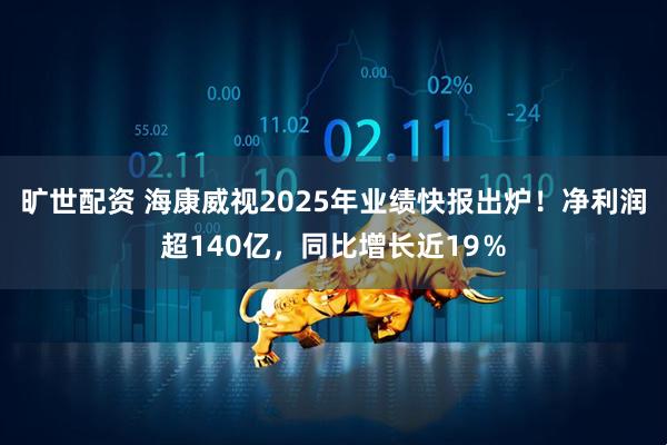 旷世配资 海康威视2025年业绩快报出炉！净利润超140亿，同比增长近19％