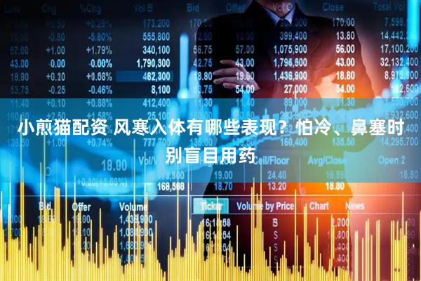 小煎猫配资 风寒入体有哪些表现？怕冷、鼻塞时别盲目用药