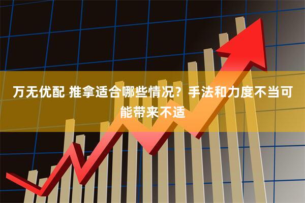 万无优配 推拿适合哪些情况？手法和力度不当可能带来不适
